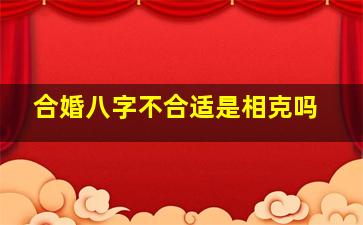 合婚八字不合适是相克吗