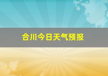 合川今日天气预报