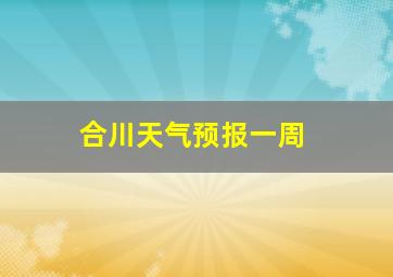 合川天气预报一周