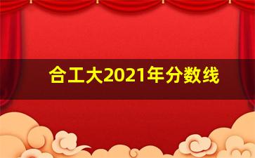 合工大2021年分数线