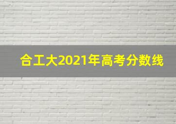 合工大2021年高考分数线