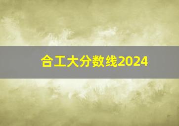 合工大分数线2024