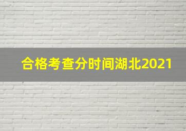 合格考查分时间湖北2021