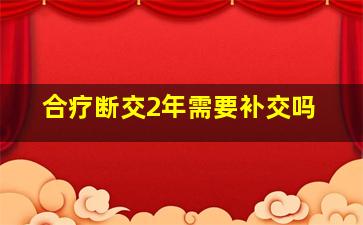 合疗断交2年需要补交吗