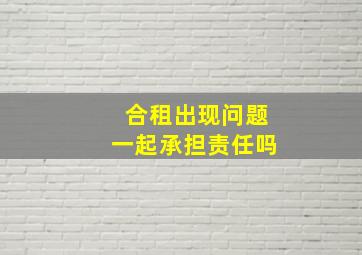 合租出现问题一起承担责任吗