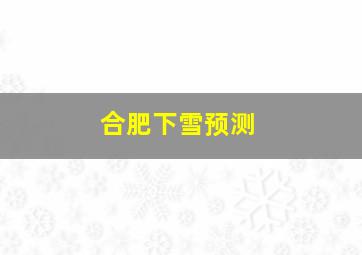 合肥下雪预测