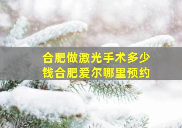 合肥做激光手术多少钱合肥爱尔哪里预约