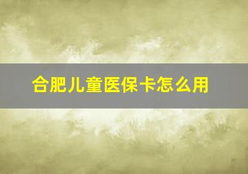 合肥儿童医保卡怎么用