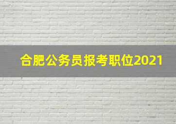 合肥公务员报考职位2021