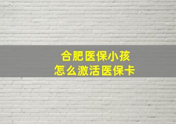 合肥医保小孩怎么激活医保卡