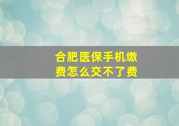 合肥医保手机缴费怎么交不了费