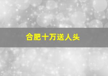 合肥十万送人头