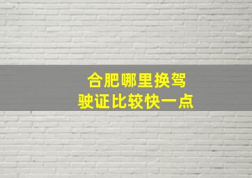 合肥哪里换驾驶证比较快一点