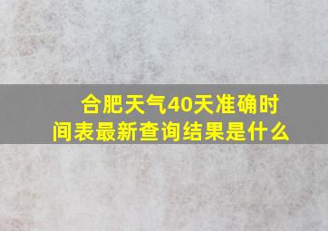 合肥天气40天准确时间表最新查询结果是什么