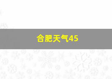 合肥天气45