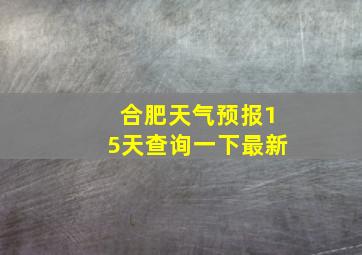 合肥天气预报15天查询一下最新