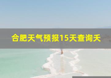 合肥天气预报15天查询夭