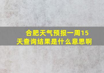 合肥天气预报一周15天查询结果是什么意思啊