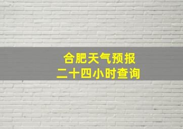 合肥天气预报二十四小时查询