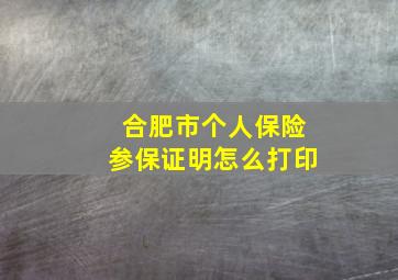 合肥市个人保险参保证明怎么打印