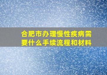 合肥市办理慢性疾病需要什么手续流程和材料