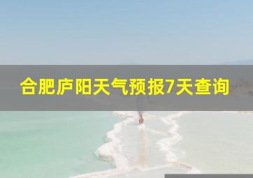 合肥庐阳天气预报7天查询