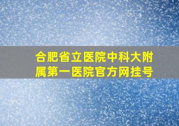 合肥省立医院中科大附属第一医院官方网挂号