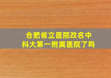 合肥省立医院改名中科大第一附属医院了吗