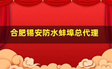 合肥锡安防水蚌埠总代理