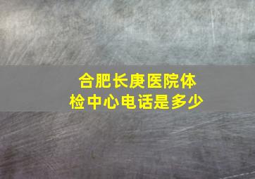 合肥长庚医院体检中心电话是多少