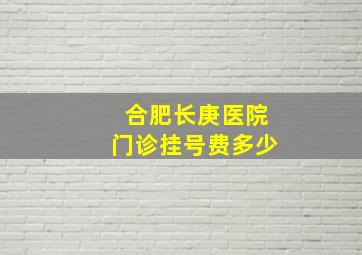 合肥长庚医院门诊挂号费多少