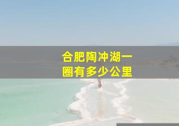 合肥陶冲湖一圈有多少公里