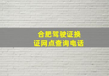 合肥驾驶证换证网点查询电话