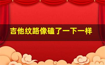 吉他纹路像磕了一下一样