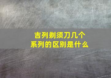 吉列剃须刀几个系列的区别是什么