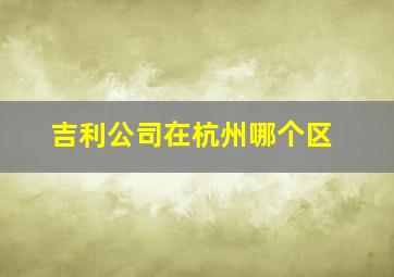 吉利公司在杭州哪个区