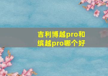 吉利博越pro和缤越pro哪个好