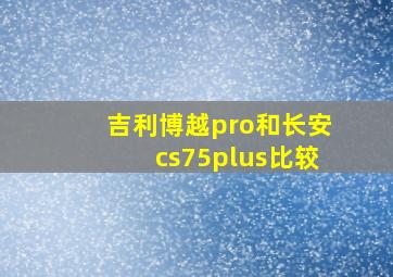 吉利博越pro和长安cs75plus比较