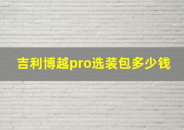 吉利博越pro选装包多少钱