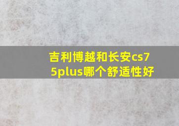 吉利博越和长安cs75plus哪个舒适性好