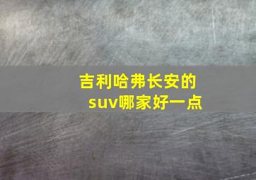 吉利哈弗长安的suv哪家好一点