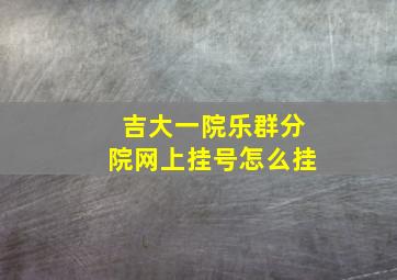 吉大一院乐群分院网上挂号怎么挂