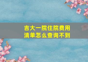 吉大一院住院费用清单怎么查询不到