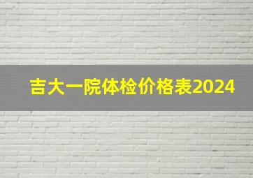 吉大一院体检价格表2024