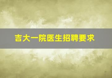 吉大一院医生招聘要求