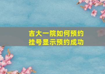 吉大一院如何预约挂号显示预约成功