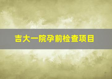 吉大一院孕前检查项目