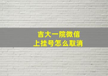 吉大一院微信上挂号怎么取消