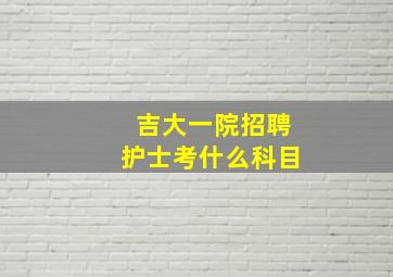 吉大一院招聘护士考什么科目