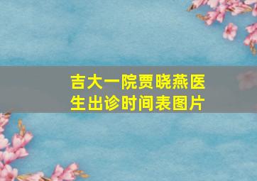 吉大一院贾晓燕医生出诊时间表图片